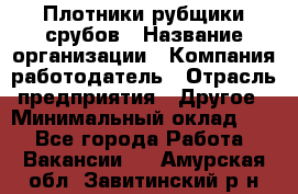 Плотники-рубщики срубов › Название организации ­ Компания-работодатель › Отрасль предприятия ­ Другое › Минимальный оклад ­ 1 - Все города Работа » Вакансии   . Амурская обл.,Завитинский р-н